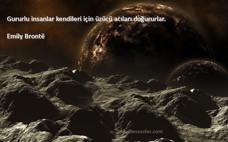 Emily Brontë - Gururlu insanlar kendileri için üzücü acıları doğururlar.