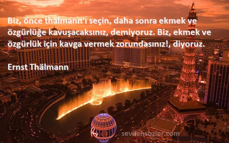 Ernst Thälmann Sözleri 
Biz, önce thälmann'ı seçin, daha sonra ekmek ve özgürlüğe kavuşacaksınız, demiyoruz. Biz, ekmek ve özgürlük için kavga vermek zorundasınız!, diyoruz.