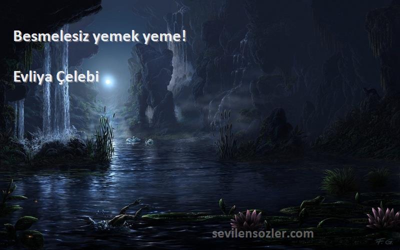 Evliya Çelebi Sözleri 
Besmelesiz yemek yeme!