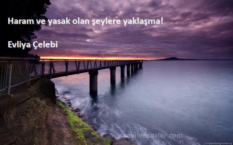 Evliya Çelebi Sözleri 
Haram ve yasak olan şeylere yaklaşma!