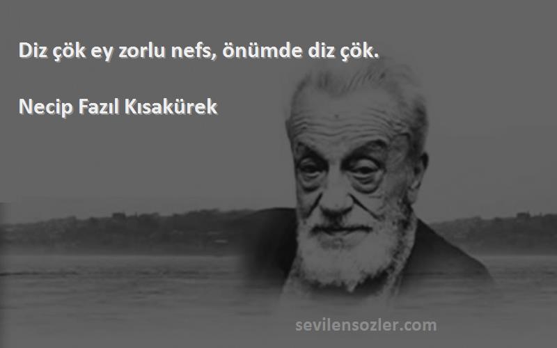 Necip Fazıl Kısakürek - Diz çök ey zorlu nefs, önümde diz çök.