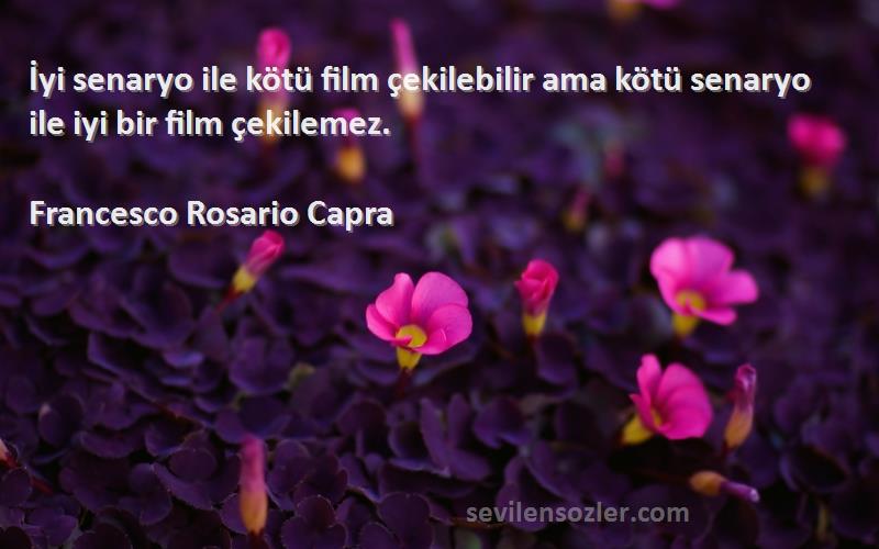 Francesco Rosario Capra Sözleri 
İyi senaryo ile kötü film çekilebilir ama kötü senaryo ile iyi bir film çekilemez.