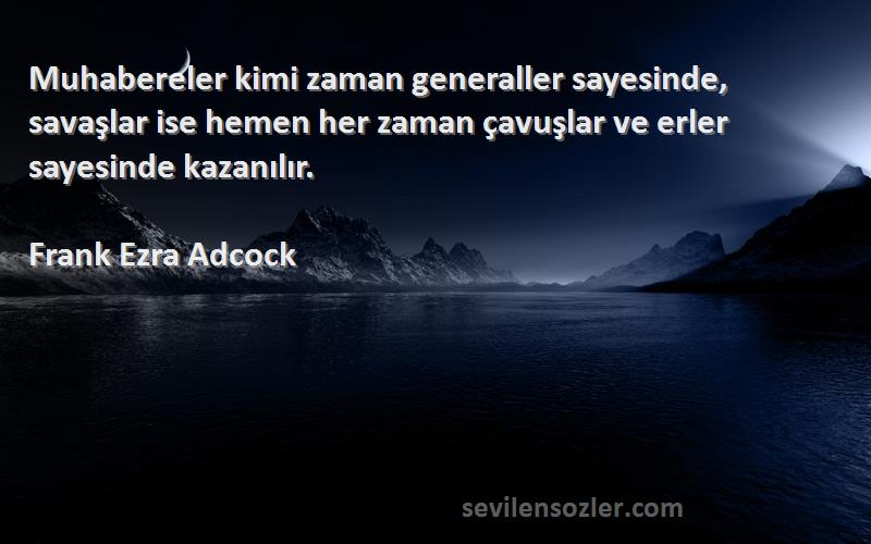 Frank Ezra Adcock Sözleri 
Muhabereler kimi zaman generaller sayesinde, savaşlar ise hemen her zaman çavuşlar ve erler sayesinde kazanılır.