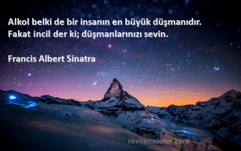 Francis Albert Sinatra - Alkol belki de bir insanın en büyük düşmanıdır. Fakat incil der ki; düşmanlarınızı sevin.