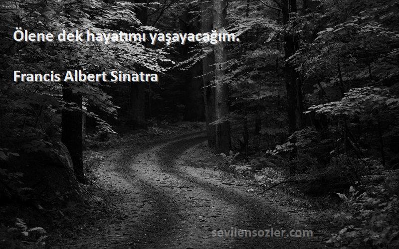 Francis Albert Sinatra - Ölene dek hayatımı yaşayacağım.