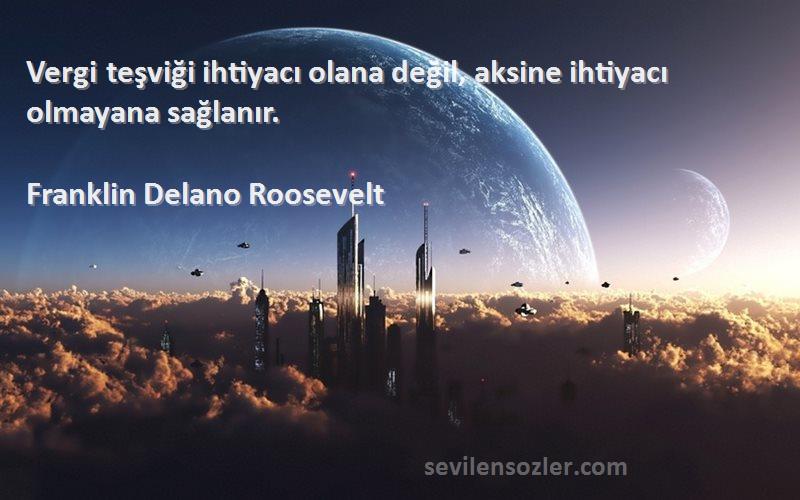 Franklin Delano Roosevelt Sözleri 
Vergi teşviği ihtiyacı olana değil, aksine ihtiyacı olmayana sağlanır.