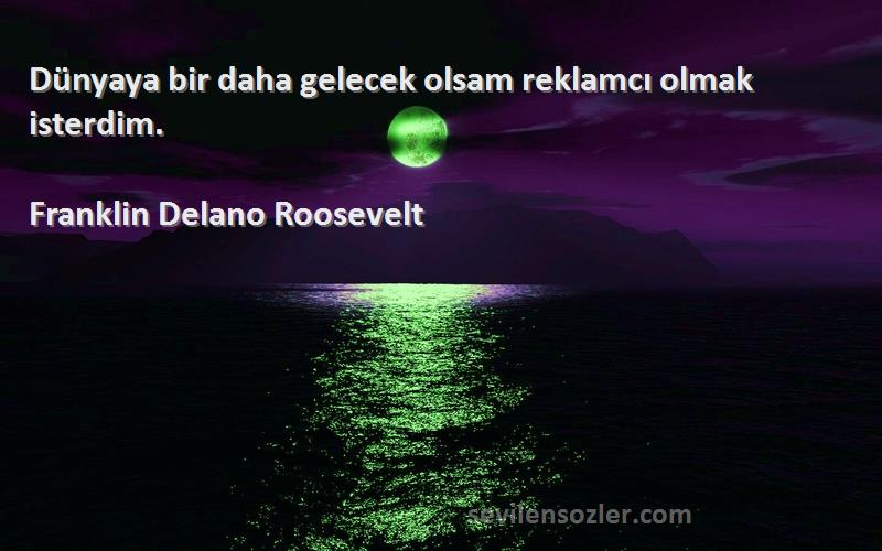 Franklin Delano Roosevelt Sözleri 
Dünyaya bir daha gelecek olsam reklamcı olmak isterdim.