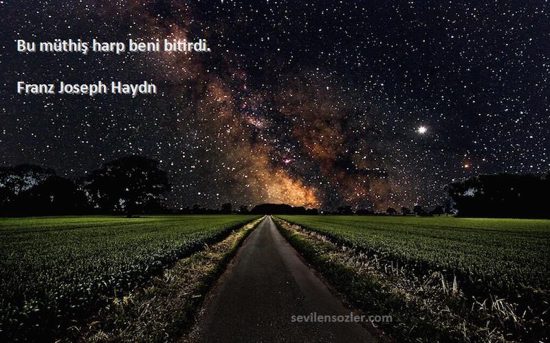 Franz Joseph Haydn - Bu müthiş harp beni bitirdi.