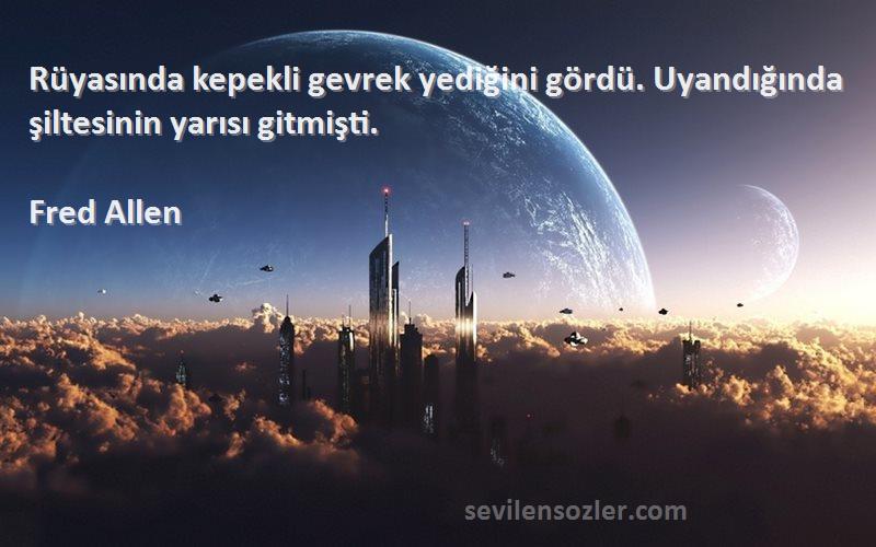 Fred Allen Sözleri 
Rüyasında kepekli gevrek yediğini gördü. Uyandığında şiltesinin yarısı gitmişti.