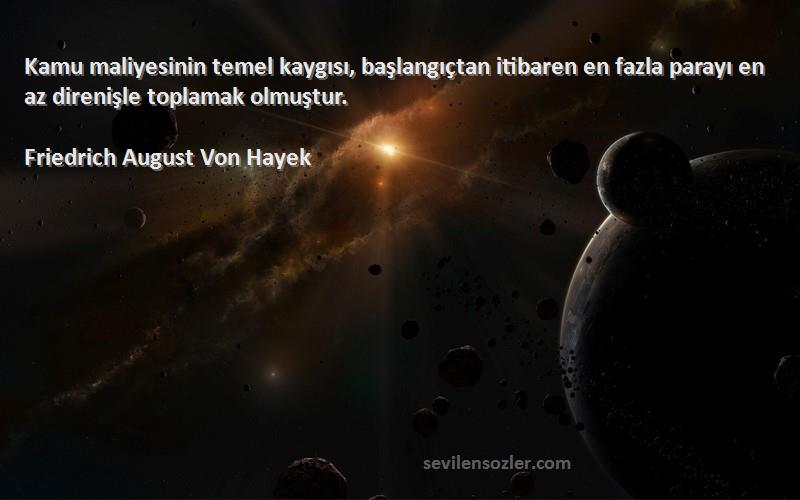 Friedrich August Von Hayek Sözleri 
Kamu maliyesinin temel kaygısı, başlangıçtan itibaren en fazla parayı en az direnişle toplamak olmuştur.