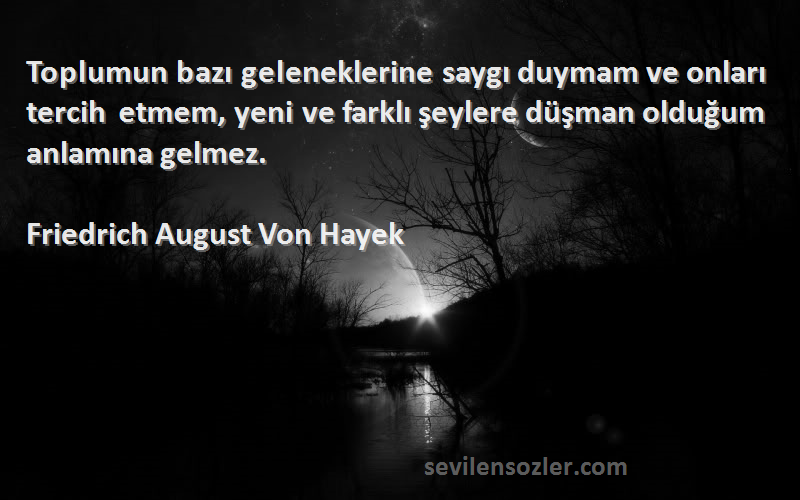 Friedrich August Von Hayek Sözleri 
Toplumun bazı geleneklerine saygı duymam ve onları tercih etmem, yeni ve farklı şeylere düşman olduğum anlamına gelmez.