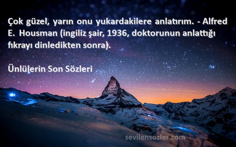 Ünlülerin Son  Sözleri 
Çok güzel, yarın onu yukardakilere anlatırım. - Alfred E. Housman (ingiliz şair, 1936, doktorunun anlattığı fıkrayı dinledikten sonra).