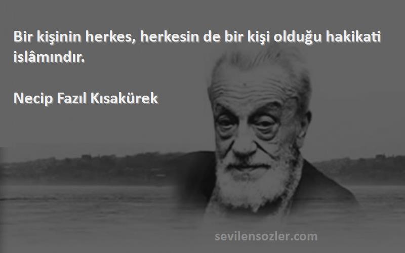 Necip Fazıl Kısakürek - Bir kişinin herkes, herkesin de bir kişi olduğu hakikati islâmındır.