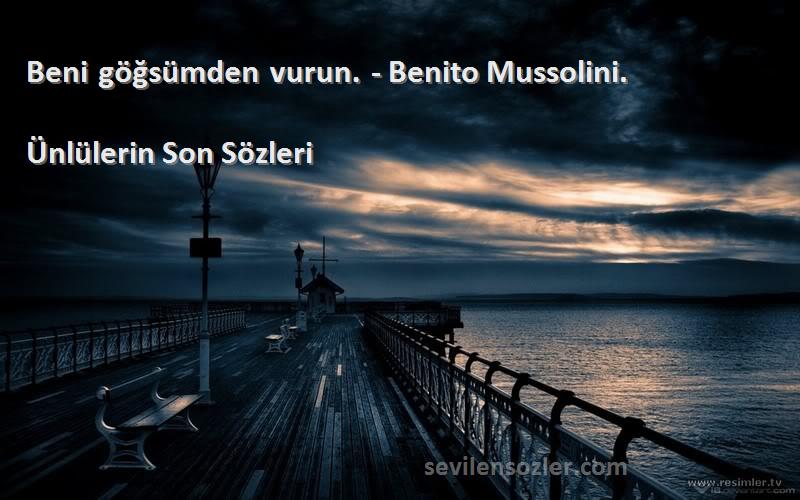 Ünlülerin Son  - Beni göğsümden vurun. - Benito Mussolini.