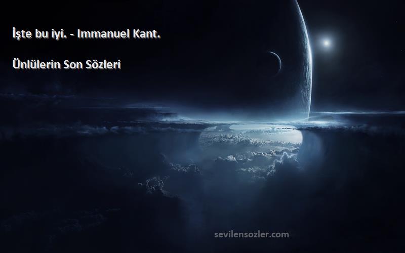 Ünlülerin Son  - İşte bu iyi. - Immanuel Kant.