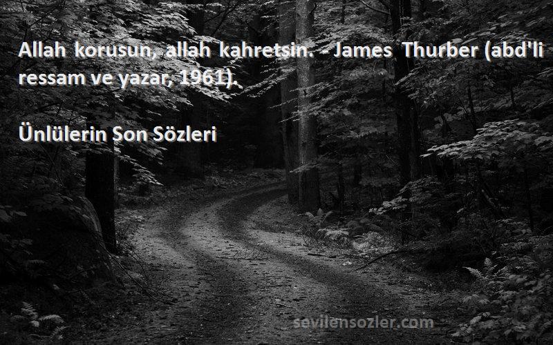 Ünlülerin Son  Sözleri 
Allah korusun, allah kahretsin. - James Thurber (abd'li ressam ve yazar, 1961).