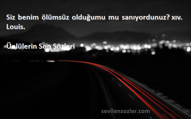 Ünlülerin Son  - Siz benim ölümsüz olduğumu mu sanıyordunuz? xıv. Louis.
