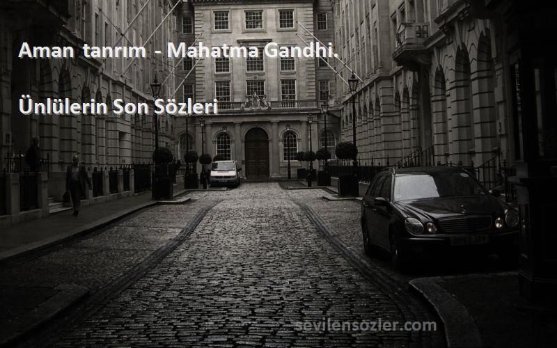 Ünlülerin Son  Sözleri 
Aman tanrım - Mahatma Gandhi.