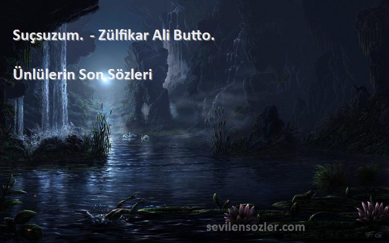 Ünlülerin Son  Sözleri 
Suçsuzum. - Zülfikar Ali Butto.