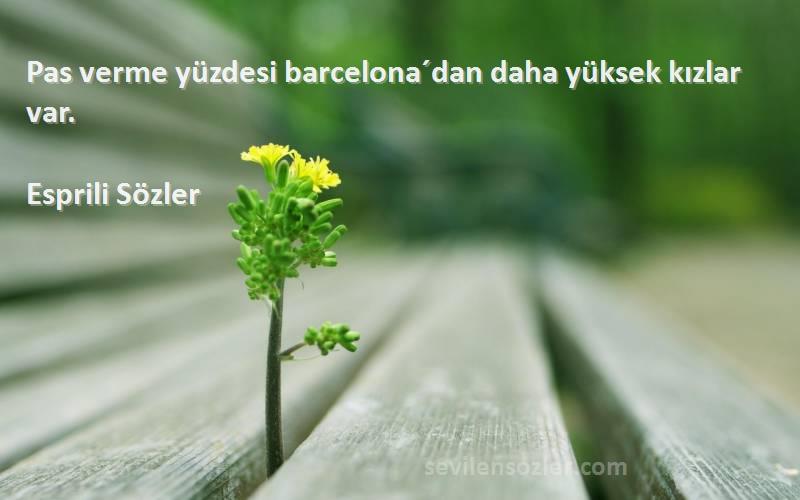 Esprili Sözler Sözleri 
Pas verme yüzdesi barcelona´dan daha yüksek kızlar var.