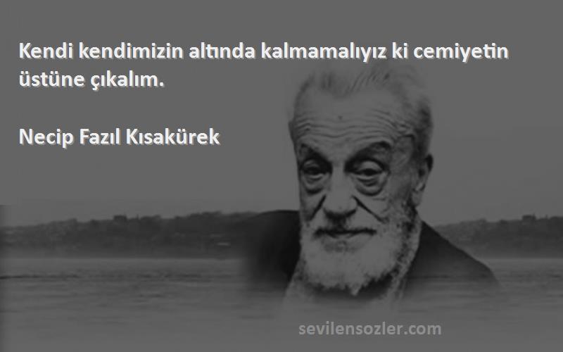 Necip Fazıl Kısakürek - Kendi kendimizin altında kalmamalıyız ki cemiyetin üstüne çıkalım.