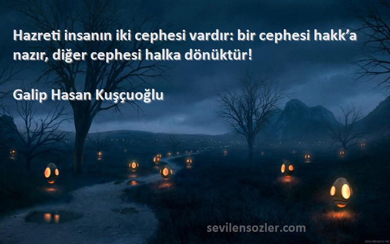 Galip Hasan Kuşçuoğlu Sözleri 
Hazreti insanın iki cephesi vardır: bir cephesi hakk’a nazır, diğer cephesi halka dönüktür!