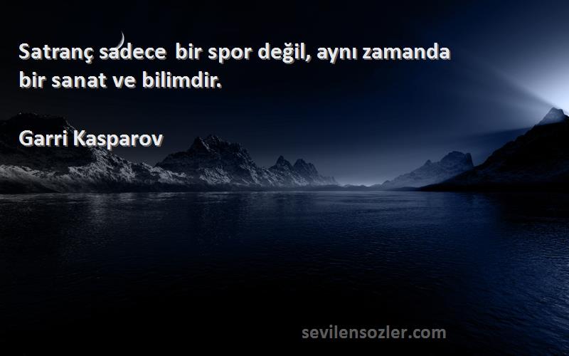 Garri Kasparov - Satranç sadece bir spor değil, aynı zamanda bir sanat ve bilimdir.