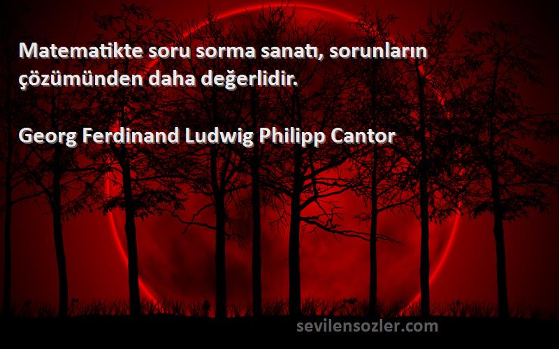 Georg Ferdinand Ludwig Philipp Cantor - Matematikte soru sorma sanatı, sorunların çözümünden daha değerlidir.