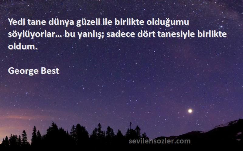 George Best Sözleri 
Yedi tane dünya güzeli ile birlikte olduğumu söylüyorlar… bu yanlış; sadece dört tanesiyle birlikte oldum.