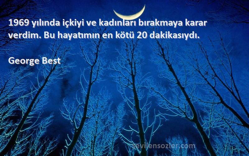 George Best Sözleri 
1969 yılında içkiyi ve kadınları bırakmaya karar verdim. Bu hayatımın en kötü 20 dakikasıydı.