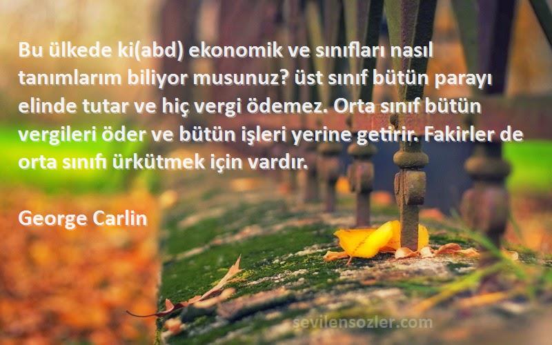 George Carlin Sözleri 
Bu ülkede ki(abd) ekonomik ve sınıfları nasıl tanımlarım biliyor musunuz? üst sınıf bütün parayı elinde tutar ve hiç vergi ödemez. Orta sınıf bütün vergileri öder ve bütün işleri yerine getirir. Fakirler de orta sınıfı ürkütmek için vardır.