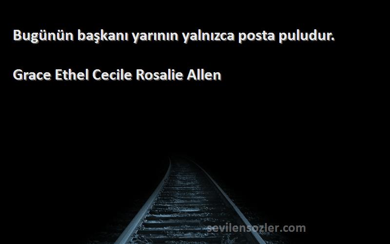 Grace Ethel Cecile Rosalie Allen - Bugünün başkanı yarının yalnızca posta puludur.