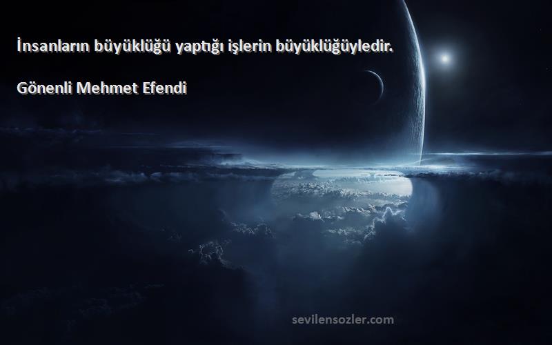 Gönenli Mehmet Efendi - İnsanların büyüklüğü yaptığı işlerin büyüklüğüyledir.