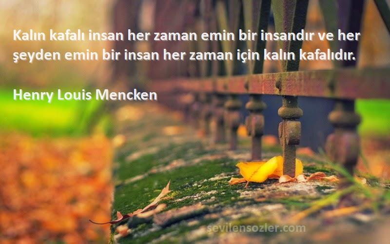Henry Louis Mencken Sözleri 
Kalın kafalı insan her zaman emin bir insandır ve her şeyden emin bir insan her zaman için kalın kafalıdır.