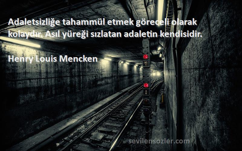 Henry Louis Mencken Sözleri 
Adaletsizliğe tahammül etmek göreceli olarak kolaydır. Asıl yüreği sızlatan adaletin kendisidir.