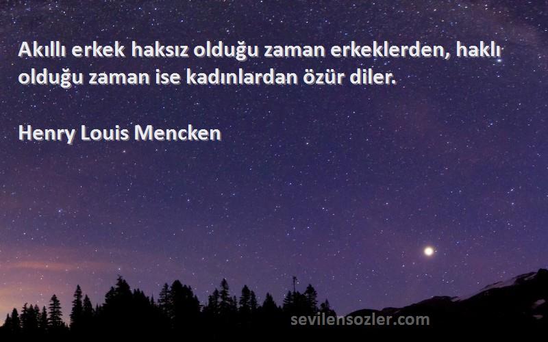 Henry Louis Mencken Sözleri 
Akıllı erkek haksız olduğu zaman erkeklerden, haklı olduğu zaman ise kadınlardan özür diler.