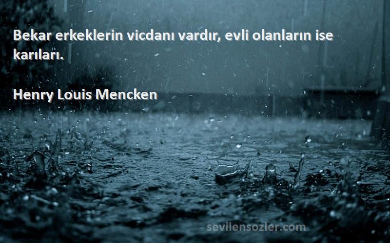 Henry Louis Mencken Sözleri 
Bekar erkeklerin vicdanı vardır, evli olanların ise karıları.