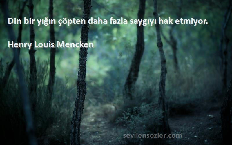 Henry Louis Mencken Sözleri 
Din bir yığın çöpten daha fazla saygıyı hak etmiyor.