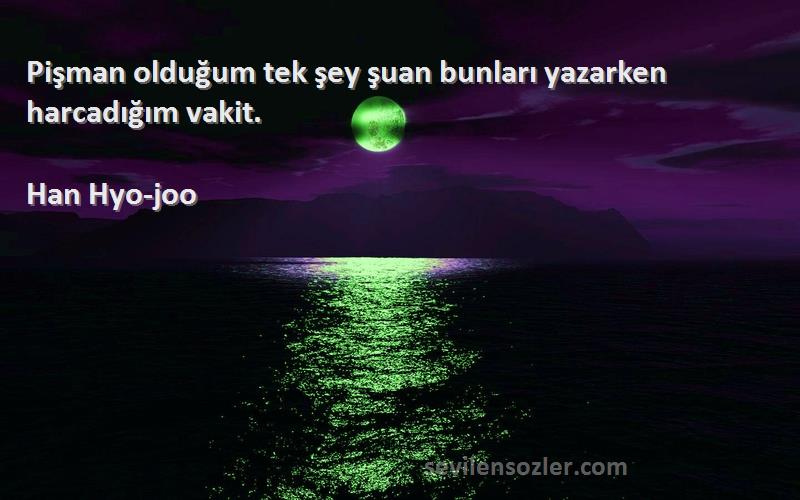 Han Hyo-joo - Pişman olduğum tek şey şuan bunları yazarken harcadığım vakit.