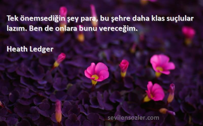 Heath Ledger Sözleri 
Tek önemsediğin şey para, bu şehre daha klas suçlular lazım. Ben de onlara bunu vereceğim.
