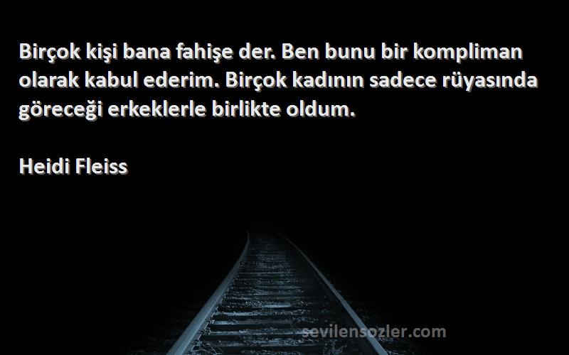 Heidi Fleiss Sözleri 
Birçok kişi bana fahişe der. Ben bunu bir kompliman olarak kabul ederim. Birçok kadının sadece rüyasında göreceği erkeklerle birlikte oldum.