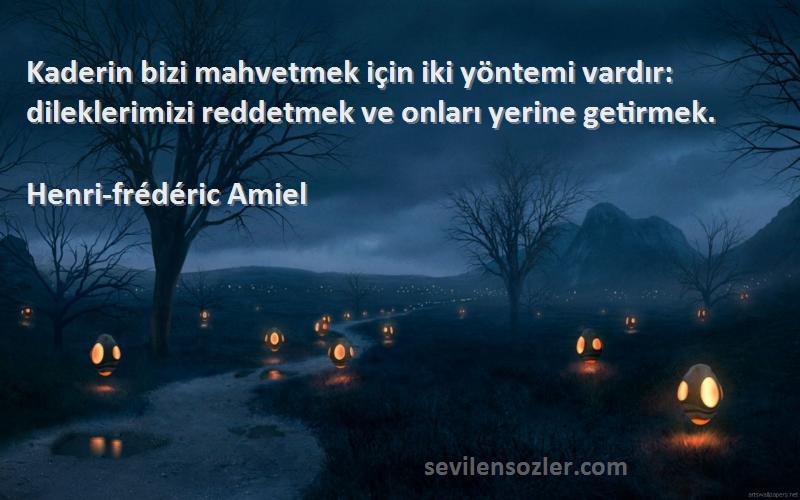 Henri-frédéric Amiel - Kaderin bizi mahvetmek için iki yöntemi vardır: dileklerimizi reddetmek ve onları yerine getirmek.