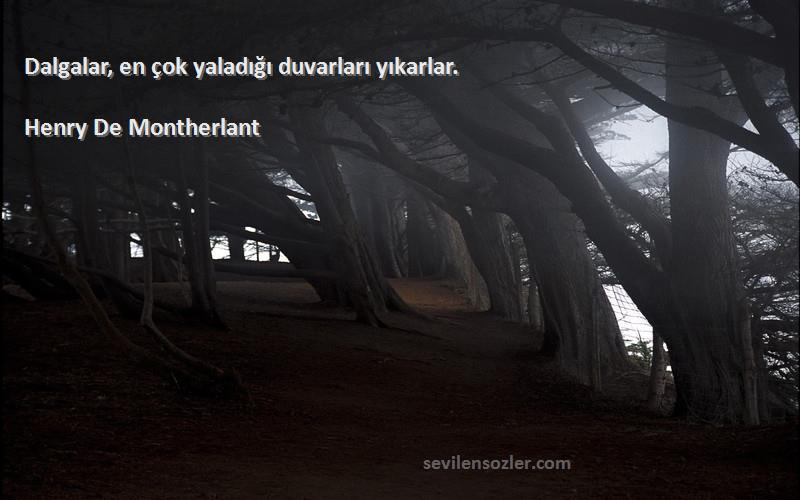 Henry De Montherlant Sözleri 
Dalgalar, en çok yaladığı duvarları yıkarlar.