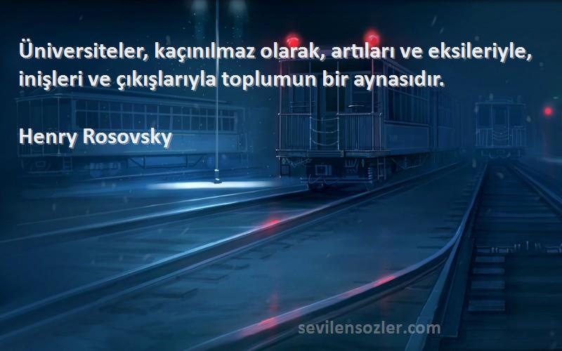 Henry Rosovsky Sözleri 
Üniversiteler, kaçınılmaz olarak, artıları ve eksileriyle, inişleri ve çıkışlarıyla toplumun bir aynasıdır.