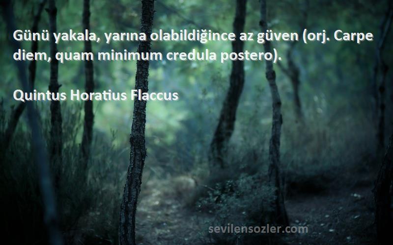 Quintus Horatius Flaccus Sözleri 
Günü yakala, yarına olabildiğince az güven (orj. Carpe diem, quam minimum credula postero).