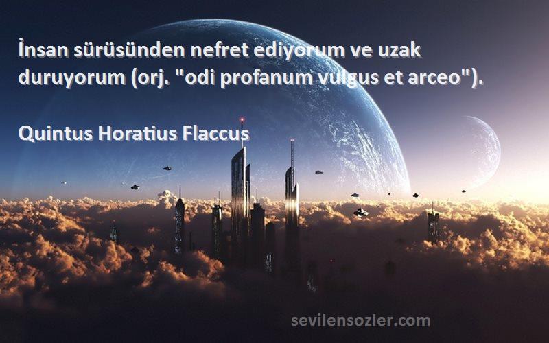 Quintus Horatius Flaccus Sözleri 
İnsan sürüsünden nefret ediyorum ve uzak duruyorum (orj. odi profanum vulgus et arceo).