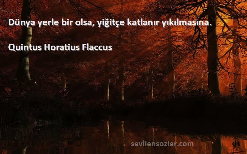 Quintus Horatius Flaccus Sözleri 
Dünya yerle bir olsa, yiğitçe katlanır yıkılmasına.