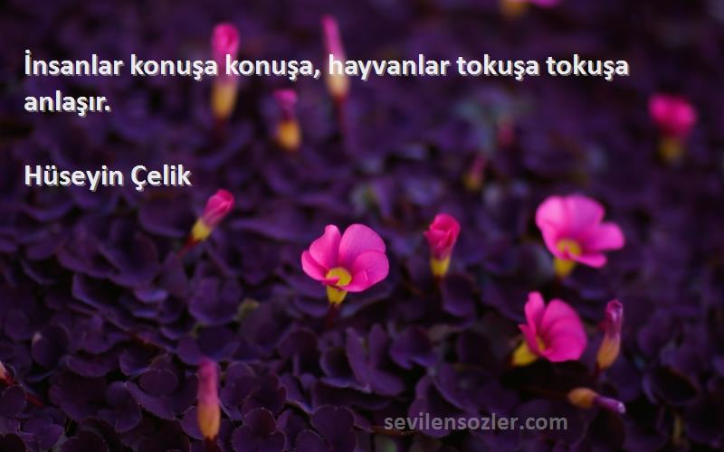 Hüseyin Çelik - İnsanlar konuşa konuşa, hayvanlar tokuşa tokuşa anlaşır.
