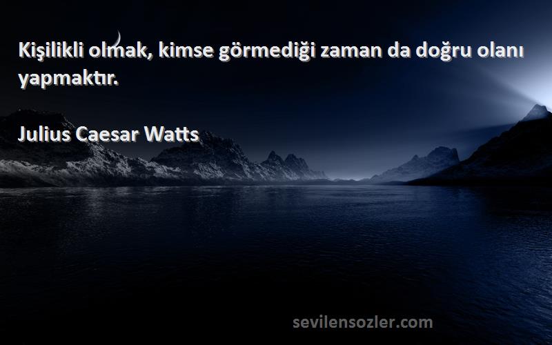 Julius Caesar Watts - Kişilikli olmak, kimse görmediği zaman da doğru olanı yapmaktır.