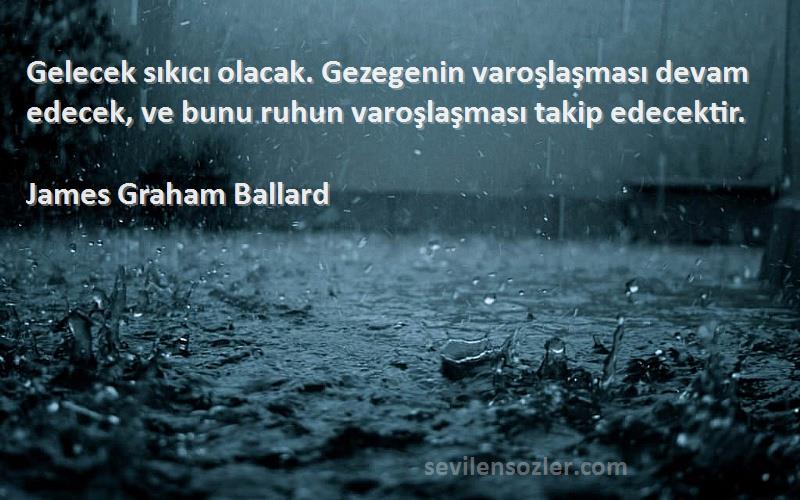 James Graham Ballard Sözleri 
Gelecek sıkıcı olacak. Gezegenin varoşlaşması devam edecek, ve bunu ruhun varoşlaşması takip edecektir.